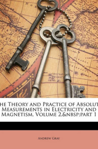 Cover of The Theory and Practice of Absolute Measurements in Electricity and Magnetism, Volume 2, Part 1