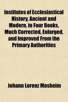 Book cover for Institutes of Ecclesiastical History, Ancient and Modern, in Four Books, Much Corrected, Enlarged, and Improved from the Primary Authorities