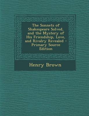 Book cover for The Sonnets of Shakespeare Solved, and the Mystery of His Friendship, Love, and Rivalry Revealed - Primary Source Edition