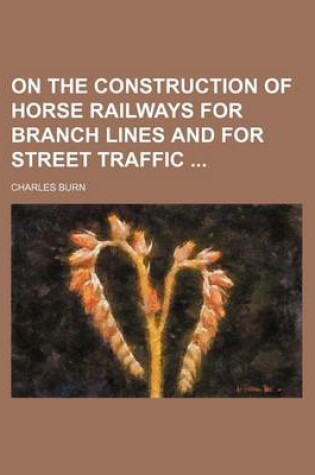 Cover of On the Construction of Horse Railways for Branch Lines and for Street Traffic