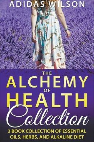 Cover of The Alchemy of Health Collection - 3 Book Collection of Essential Oils, Herbs, and Alkaline Diet