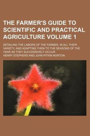 Cover of The Farmer's Guide to Scientific and Practical Agriculture Volume 1; Detailing the Labors of the Farmer, in All Their Variety, and Adapting Them to the Seasons of the Year as They Successively Occur