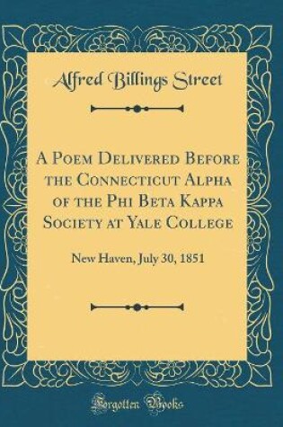 Cover of A Poem Delivered Before the Connecticut Alpha of the Phi Beta Kappa Society at Yale College: New Haven, July 30, 1851 (Classic Reprint)