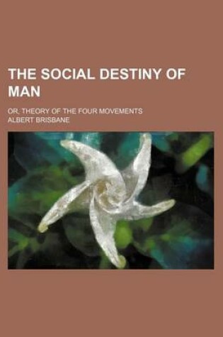 Cover of The Social Destiny of Man; Or, Theory of the Four Movements