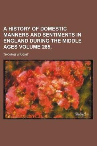 Cover of A History of Domestic Manners and Sentiments in England During the Middle Ages Volume 285,