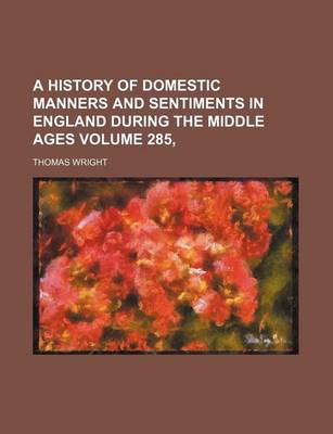 Book cover for A History of Domestic Manners and Sentiments in England During the Middle Ages Volume 285,