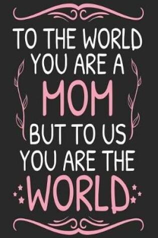 Cover of To the World You Are a Mom But to Us You Are the World