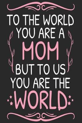 Book cover for To the World You Are a Mom But to Us You Are the World