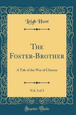 Cover of The Foster-Brother, Vol. 3 of 3: A Tale of the War of Chiozza (Classic Reprint)