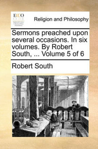 Cover of Sermons Preached Upon Several Occasions. in Six Volumes. by Robert South, ... Volume 5 of 6