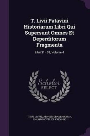 Cover of T. LIVII Patavini Historiarum Libri Qui Supersunt Omnes Et Deperditorum Fragmenta
