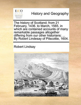 Book cover for The history of Scotland; from 21 February, 1436. to March, 1565. in which are contained accounts of many remarkable passages altogether differing from our other historians; ... By Robert Lindesay of Pitscottie, 1604.