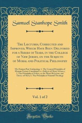 Cover of The Lectures, Corrected and Improved, Which Have Been Delivered for a Series of Years, in the College of New Jersey, on the Subjects of Moral and Political Philosophy, Vol. 1 of 2