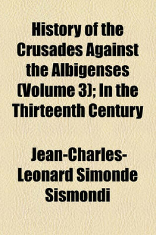 Cover of History of the Crusades Against the Albigenses Volume 3; In the Thirteenth Century