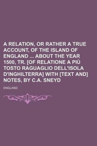 Cover of A Relation, or Rather a True Account, of the Island of England about the Year 1500, Tr. [Of Relatione a Piu Tosto Raguaglio Dell'isola D'Inghilterra] with [Text And] Notes, by C.A. Sneyd