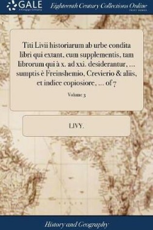 Cover of Titi LIVII Historiarum AB Urbe Condita Libri Qui Extant, Cum Supplementis, Tam Librorum Qui A X. Ad XXI. Desiderantur, ... Sumptis E Freinshemio, Crevierio & Aliis, Et Indice Copiosiore, ... of 7; Volume 3
