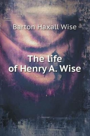 Cover of The Life of Henry A. Wise