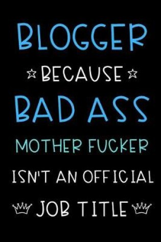 Cover of Blogger Because Bad Ass Mother Fucker Isn't An Official Job Title