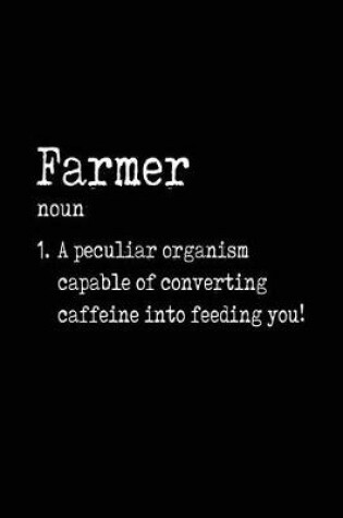 Cover of Farmer noun 1. A Peculiar Organism Capable Of Converting Caffeine Into Feeding You!