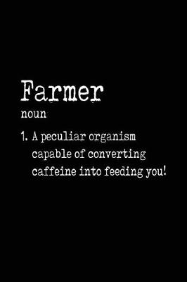 Book cover for Farmer noun 1. A Peculiar Organism Capable Of Converting Caffeine Into Feeding You!
