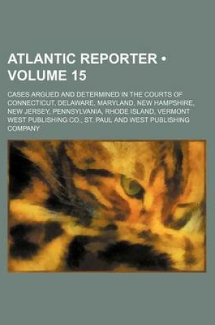 Cover of Atlantic Reporter (Volume 15); Cases Argued and Determined in the Courts of Connecticut, Delaware, Maryland, New Hampshire, New Jersey, Pennsylvania,