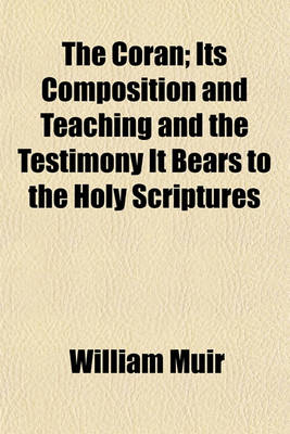 Book cover for The Coran; Its Composition and Teaching and the Testimony It Bears to the Holy Scriptures