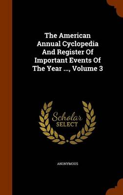 Book cover for The American Annual Cyclopedia and Register of Important Events of the Year ..., Volume 3