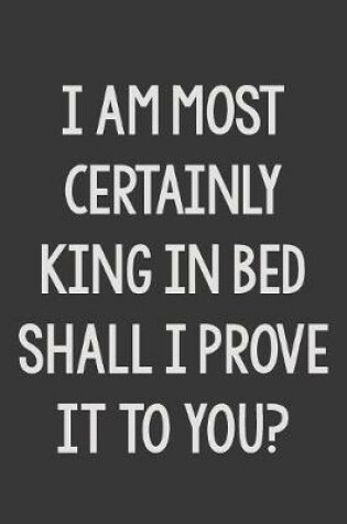 Cover of I Most Certainly Am King in Bed Shall I Prove It to You?