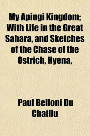 Cover of My Apingi Kingdom; With Life in the Great Sahara, and Sketches of the Chase of the Ostrich, Hyena, &C