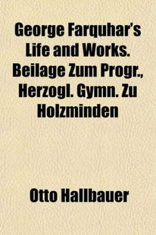 Cover of George Farquhar's Life and Works. Beilage Zum Progr., Herzogl. Gymn. Zu Holzminden