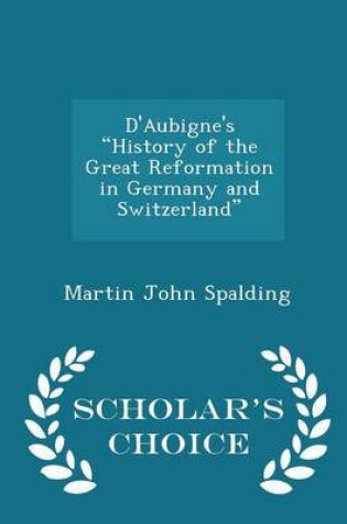 Cover of D'Aubigne's History of the Great Reformation in Germany and Switzerland - Scholar's Choice Edition