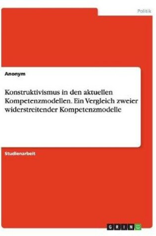 Cover of Konstruktivismus in den aktuellen Kompetenzmodellen. Ein Vergleich zweier widerstreitender Kompetenzmodelle