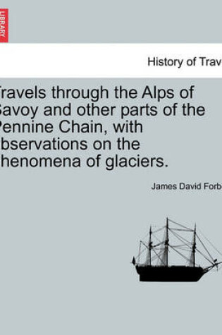 Cover of Travels Through the Alps of Savoy and Other Parts of the Pennine Chain, with Observations on the Phenomena of Glaciers. Second Edition Revised.