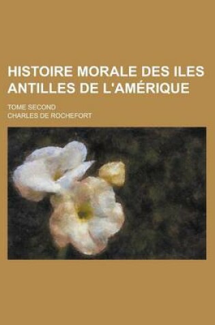 Cover of Histoire Morale Des Iles Antilles de L'Amerique; Tome Second