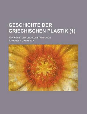 Book cover for Geschichte Der Griechischen Plastik; Fur Kunstler Und Kunstfreunde (1 )