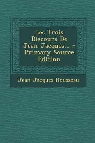 Cover of Les Trois Discours de Jean Jacques... - Primary Source Edition