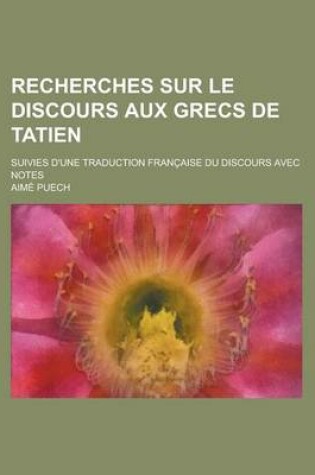 Cover of Recherches Sur Le Discours Aux Grecs de Tatien; Suivies D'Une Traduction Francaise Du Discours Avec Notes