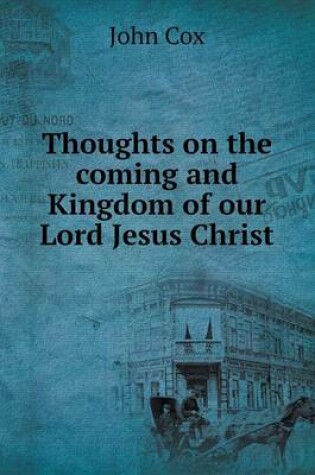 Cover of Thoughts on the coming and Kingdom of our Lord Jesus Christ