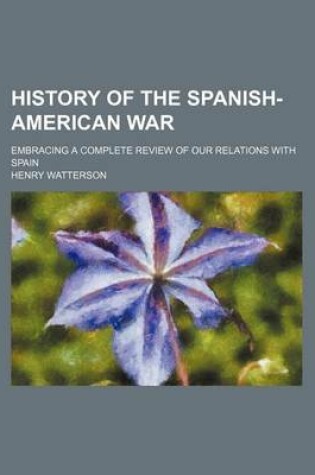 Cover of History of the Spanish-American War; Embracing a Complete Review of Our Relations with Spain