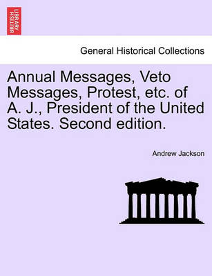 Book cover for Annual Messages, Veto Messages, Protest, Etc. of A. J., President of the United States. Second Edition.