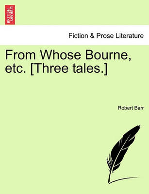 Book cover for From Whose Bourne, Etc. [Three Tales.]
