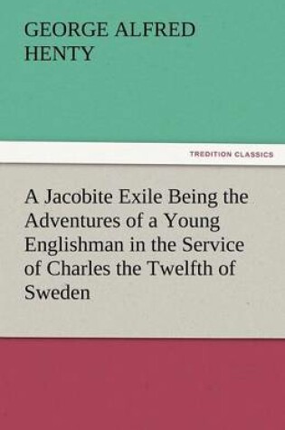 Cover of A Jacobite Exile Being the Adventures of a Young Englishman in the Service of Charles the Twelfth of Sweden