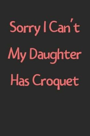 Cover of Sorry I Can't My Daughter Has Croquet