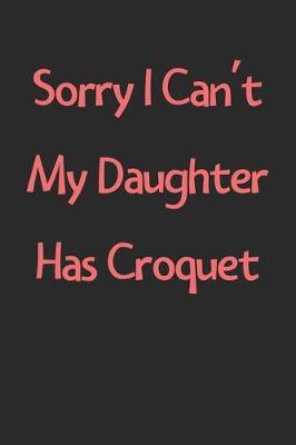 Book cover for Sorry I Can't My Daughter Has Croquet