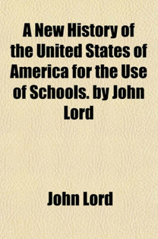 Cover of A New History of the United States of America for the Use of Schools. by John Lord