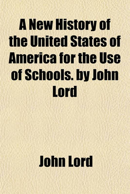 Book cover for A New History of the United States of America for the Use of Schools. by John Lord