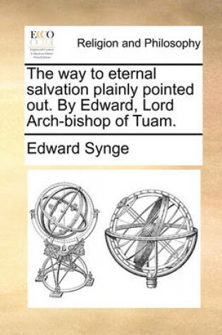Cover of The Way to Eternal Salvation Plainly Pointed Out. by Edward, Lord Arch-Bishop of Tuam.