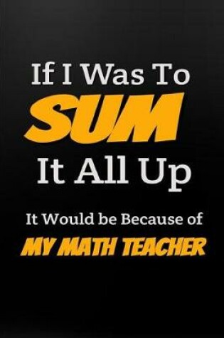 Cover of If I Was to Sum It All Up It Would Be Because of My Math Teacher