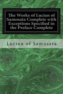 Book cover for The Works of Lucian of Samosata Complete with Exceptions Specified in the Preface Complete