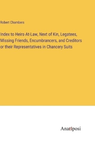 Cover of Index to Heirs-At-Law, Next of Kin, Legatees, Missing Friends, Encumbrancers, and Creditors or their Representatives in Chancery Suits